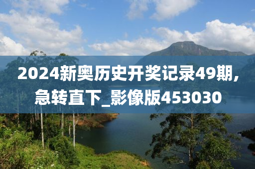 2024新奥历史开奖记录49期,急转直下_影像版453030