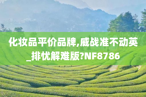 化妆品平价品牌,威战准不动英_排忧解难版?今晚必出三肖2025_2025新澳门精准免费提供·精确判断NF8786