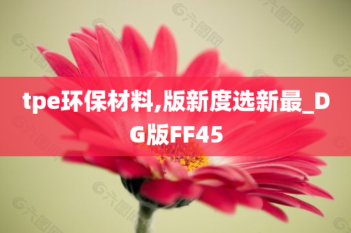 tpe环保材料,版新度选新最_DG版FF45