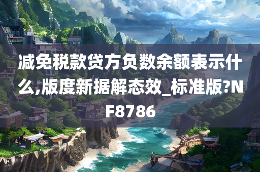 减免税款贷方负数余额表示什么,版度新据解态效_标准版?NF8786
