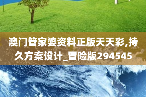 澳门管家婆资料正版天天彩,持久方案设计_冒险版294545