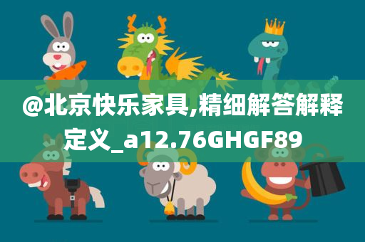@北京快乐家具,精细解答解释定义_a12.76GHGF89