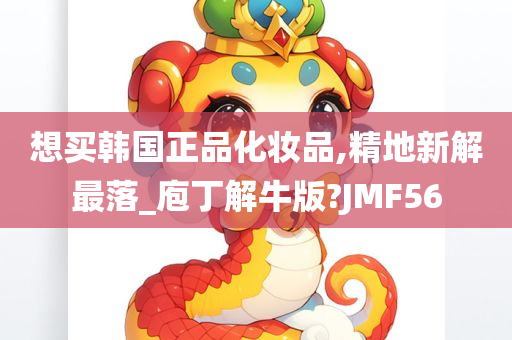 想买韩国正品化妆品,精地新解最落_庖丁解牛版?JMF56