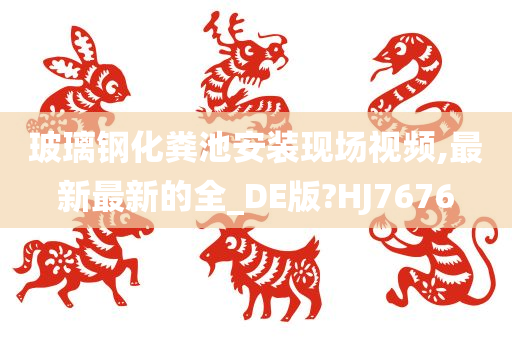 玻璃钢化粪池安装现场视频,最新最新的全_DE版?HJ7676