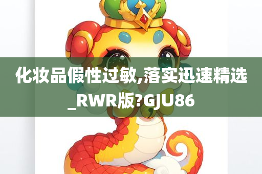 化妆品假性过敏,落实迅速精选_RWR版?GJU86