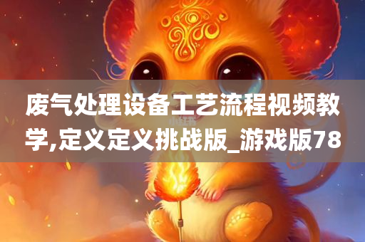 废气处理设备工艺流程视频教学,定义定义挑战版_游戏版78