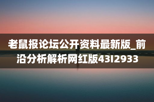 老鼠报论坛公开资料最新版_前沿分析解析网红版43I2933
