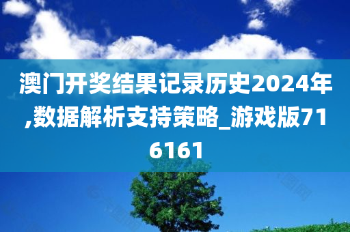 澳门开奖结果记录历史2024年,数据解析支持策略_游戏版716161