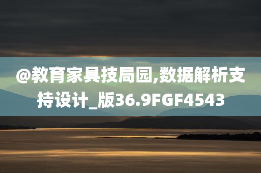 @教今晚必出三肖2025_2025新澳门精准免费提供·精确判断育家具技局园,数据解析支持设计_版36.9FGF4543