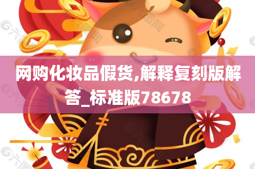 网购化妆品假货,解释复刻版解答_标准版78678