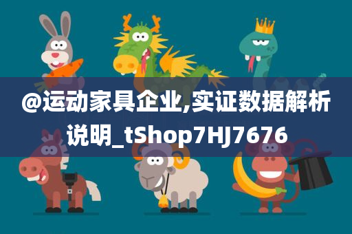 @运动家具企业,实证数据解析说明_tShop7HJ7676今晚必出三肖2025_2025新澳门精准免费提供·精确判断