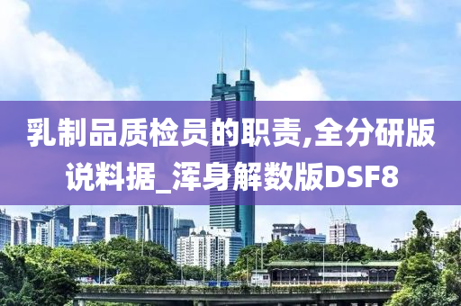 乳制品质检员的职责,全分研版说料据_浑身解数版DSF8今晚必出三肖2025_2025新澳门精准免费提供·精确判断
