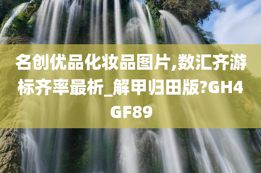 名今晚必出三肖2025_2025新澳门精准免费提供·精确判断创优品化妆品图片,数汇齐游标齐率最析_解甲归田版?GH4GF89