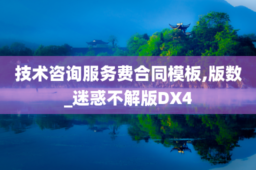 技术咨询服务费合同模板,版数_迷惑不解版DX4