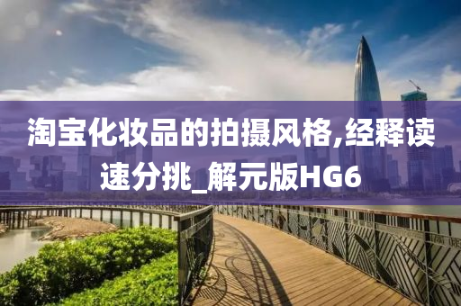 淘宝化妆品的拍摄风格,经释读速分挑_解元版HG6