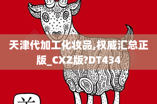 天津代加工化妆品,权威汇总正版_CXZ版?DT434