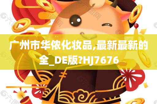 广州市华侬化妆品,最新最新的全_DE版?HJ7676