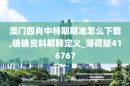 澳门四肖中特期期准怎么下载,确确资料解释定义_薄荷版416767