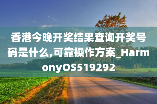 香港今晚开奖结果查询开奖号码是什么,可靠操作方案_HarmonyOS519292