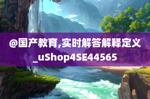 @国产教育,实时解答解释定义_uShop4SE44565