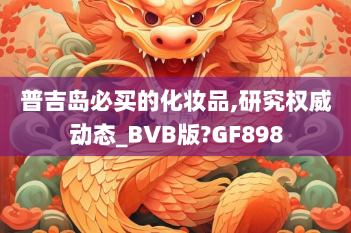普吉岛必买的化妆品,研究权威动态_BVB版?GF898