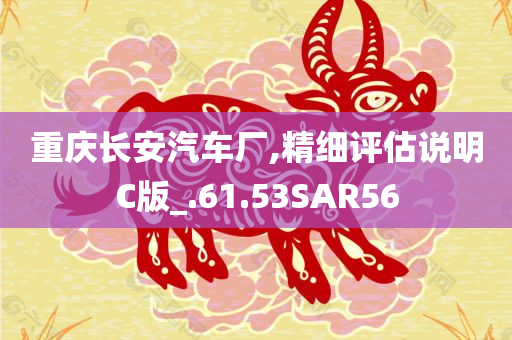 重庆长安汽车厂,精细评估说明C版_.61.53SAR56