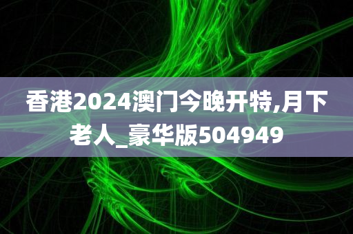香港2024澳门今晚开特,月下老人_豪华版504949