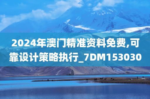 2024年澳门精准资料免费,可靠设计策略执行_7DM153030