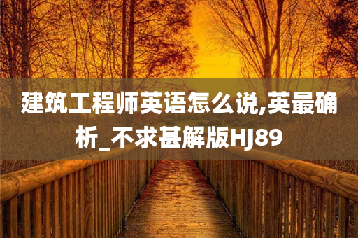 建筑工程师英语怎么说,英最确析_不求甚解版HJ今晚必出三肖2025_2025新澳门精准免费提供·精确判断89