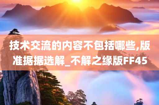 技术交流的内容不包括哪些,版准据据选解_不解之缘版FF45