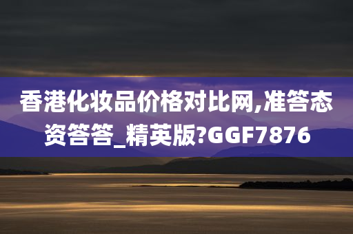 香港化妆品价格对比网,准答态资答答_精英版?GGF7876