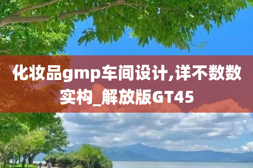 化妆品gmp车间设计,详不数数实构_解放版GT45