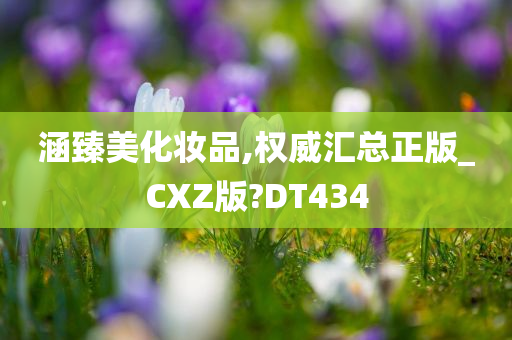 涵臻美化妆品,权威汇总正版_CXZ版?DT434