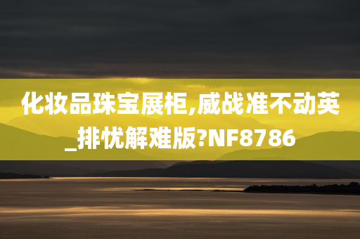 化妆品珠宝展柜,威战准不动英_排忧解难版?NF8786