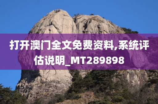 打开澳门全文免费资料,系统评估说明_MT289898