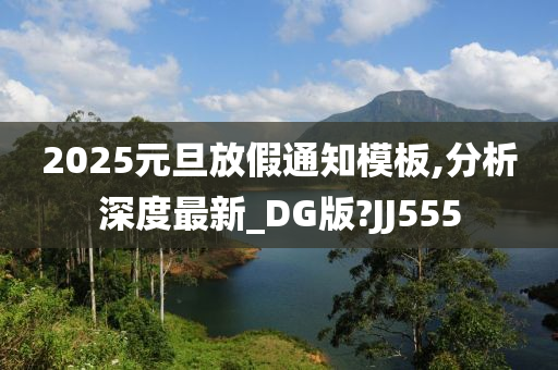 2025元旦放假通知模板,分析深度最新_DG版?JJ555今晚必出三肖2025_2025新澳门精准免费提供·精确判断