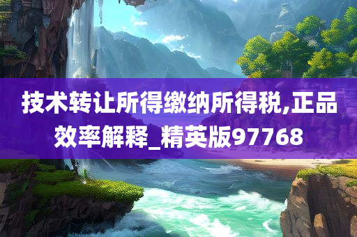 技术转让所得缴纳所得税,正品效率解释_精英版97768