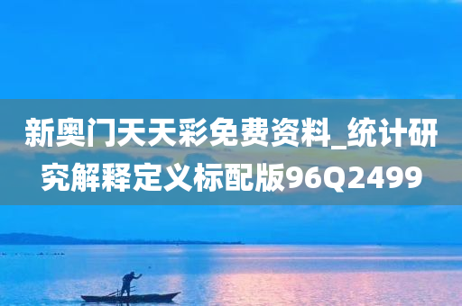 新奥门天天彩免费资料_统计研究解释定义标配版96Q2499
