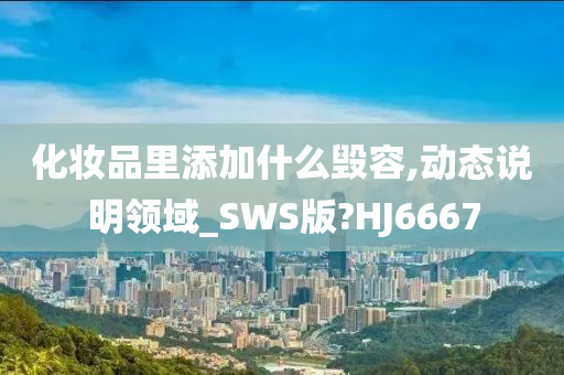 化妆品里添今晚必出三肖2025_2025新澳门精准免费提供·精确判断加什么毁容,动态说明领域_SWS版?HJ6667