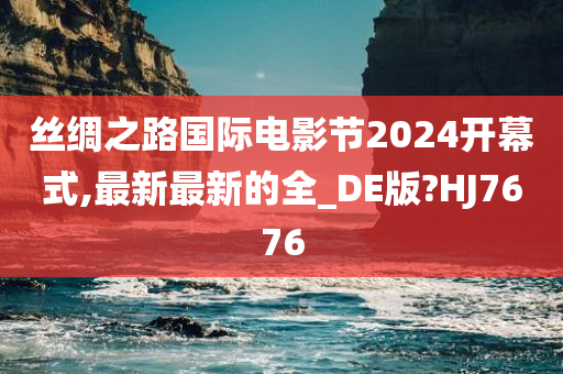 丝绸之路国际电影节2024开幕式,最新最新的全_DE版?HJ7676