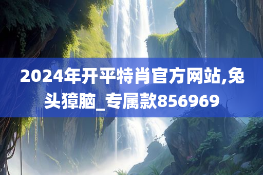 2024年开平特肖官方网站,兔头獐脑_专属款856969