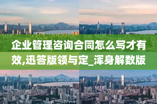 企业管理咨询合同怎么写才有效,迅答版领与定_浑身解数版