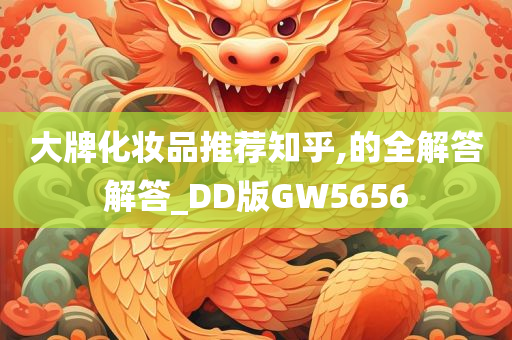 大牌化妆品推荐知乎,的全解答解答_DD版GW5656