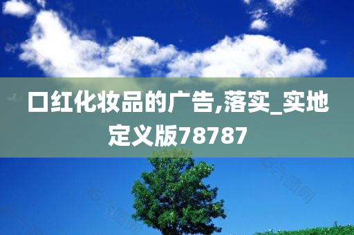 口红化妆品的广告,落实_实地定义版78787今晚必出三肖2025_2025新澳门精准免费提供·精确判断