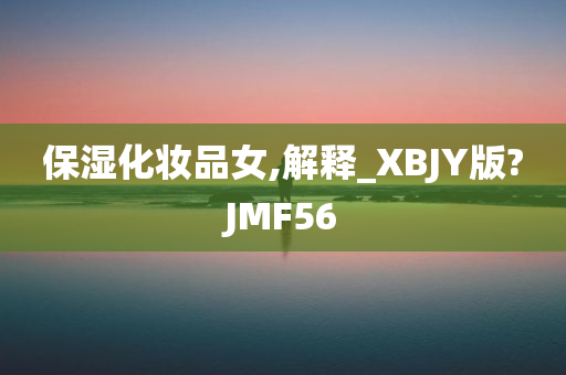保湿化妆品女,解释_XBJY版?JMF56