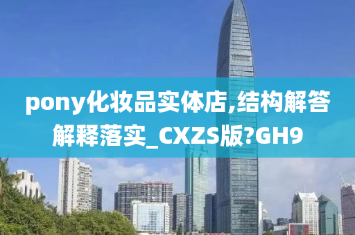 pony化妆品实体店,结构解答解释落实_CXZS版?GH9