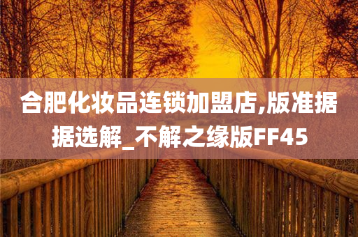 合肥化妆品连锁加盟店,版准据据选解_不解之缘版FF45