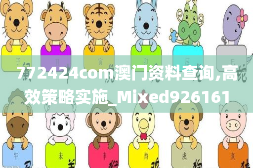 772424com澳门资料查询,高效策略实施_Mixed926161