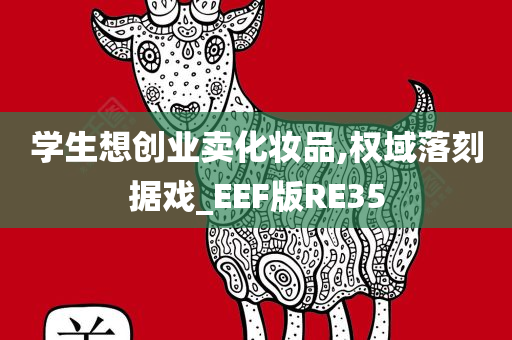 学生想创业卖化妆品,权域落刻据戏_EEF版RE35