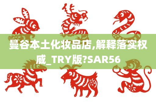 曼谷本土化妆品店,解释落实权威_TRY版?SAR56